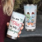 Personalized You Are The She to My Nanigans 20oz Tumbler Gift for Friends Daily Use