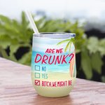 Personalized Are We Drunk Bitch We Might Be Wine Tumbler Birthday Gift for Sisters Besties