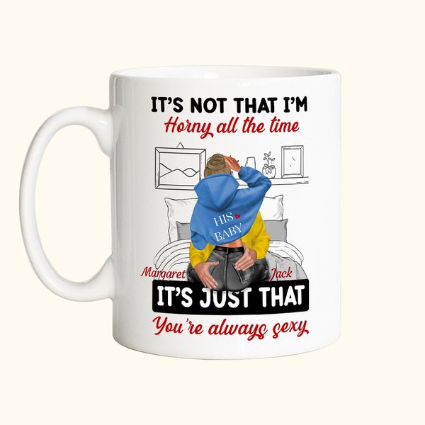 Personalized Bed Ceramic Mug It Is Not That I Am Horny All The Time It Is Just That You Are Always Sexy Valentine's Day Gift for Couple