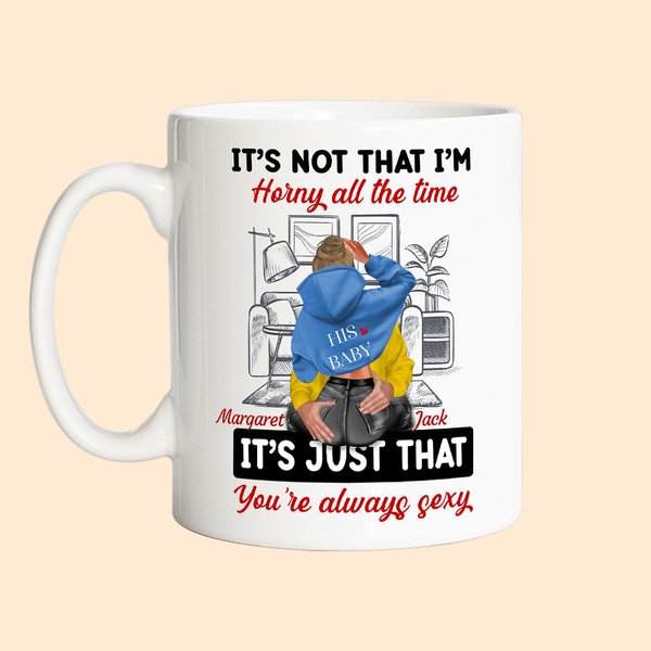 Personalisierte Wohnzimmer Keramiktasse Es ist nicht, dass ich die ganze Zeit geil bin, es ist nur, dass Sie immer sexy Valentinstag Geschenk für Paar