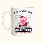 Personalized Bed Ceramic Mug with Name Of All The Weird Things I Found Online You Are By Far My Favorite Valentine's Day Gift for Couple