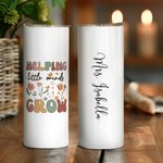 Personalized Helping Little Minds Grow Flower 20oz Skinny Tumber with Name Lid and Straw Back To School Appreciation Gift for Teacher